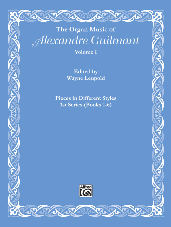 The Organ Music of Alexandre Guilmant, Volume I: Pieces in Different Styles, 1st Series (Books 1-6)