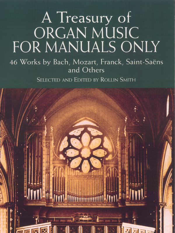 Organ Music for Manuals Only: 46 Works by Bach, Mozart, Franck, Saint-Saëns, and Others Organ Music for Manuals Only: 46 Works by Bach, Mozart, Franck, Saint-Saëns, and Others